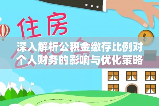 沙坪坝深入解析公积金缴存比例对个人财务的影响与优化策略