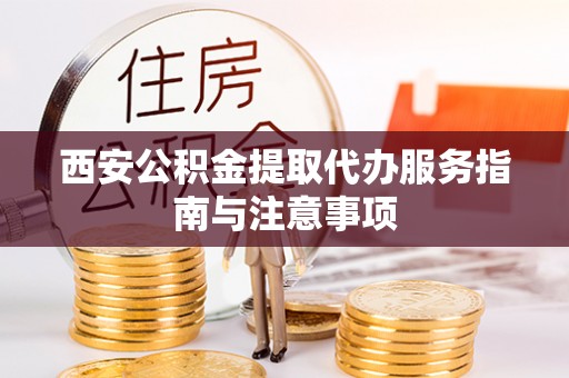 沙坪坝西安公积金提取代办服务指南与注意事项