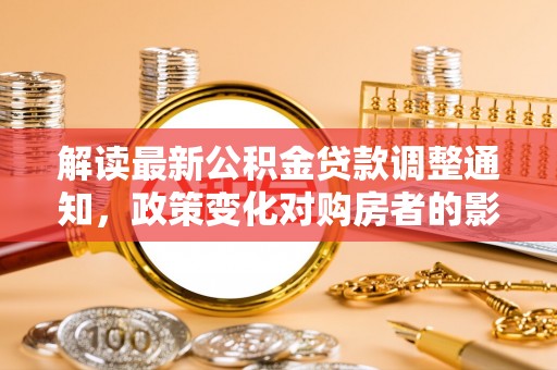 沙坪坝解读最新公积金贷款调整通知，政策变化对购房者的影响