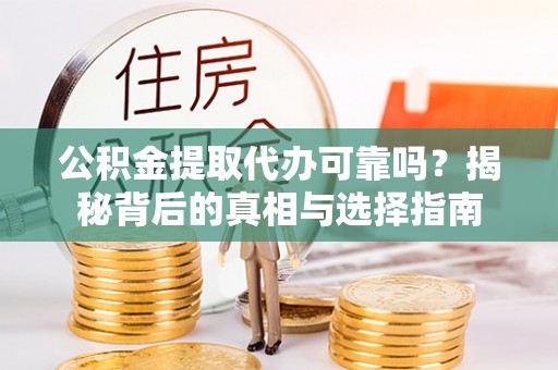 沙坪坝公积金提取代办可靠吗？揭秘背后的真相与选择指南