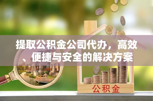 沙坪坝提取公积金公司代办，高效、便捷与安全的解决方案