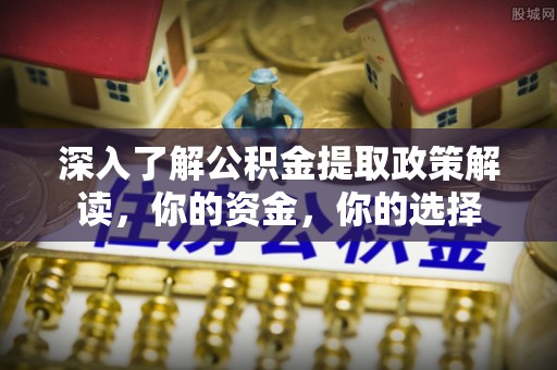 沙坪坝深入了解公积金提取政策解读，你的资金，你的选择