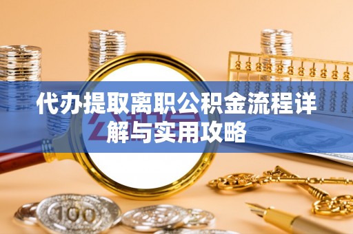 沙坪坝代办提取离职公积金流程详解与实用攻略