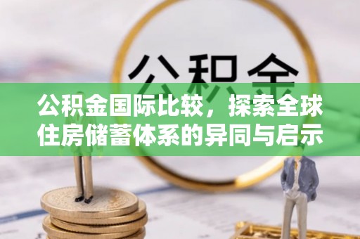 沙坪坝公积金国际比较，探索全球住房储蓄体系的异同与启示