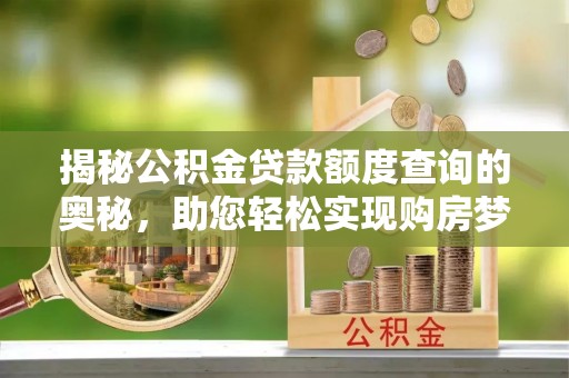 沙坪坝揭秘公积金贷款额度查询的奥秘，助您轻松实现购房梦想