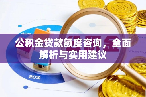 沙坪坝公积金贷款额度咨询，全面解析与实用建议