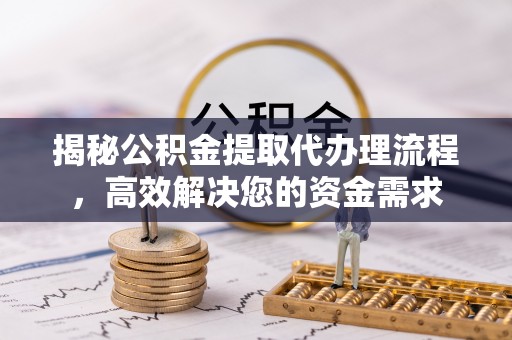 沙坪坝揭秘公积金提取代办理流程，高效解决您的资金需求