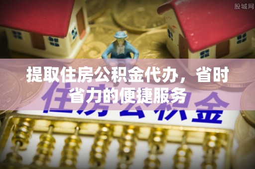 沙坪坝提取住房公积金代办，省时省力的便捷服务