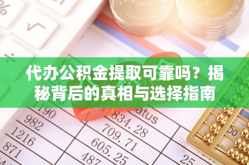 沙坪坝代办公积金提取可靠吗？揭秘背后的真相与选择指南
