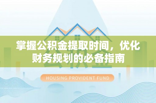 沙坪坝掌握公积金提取时间，优化财务规划的必备指南