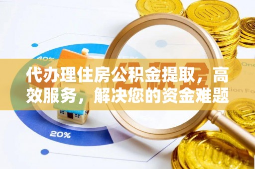 沙坪坝代办理住房公积金提取，高效服务，解决您的资金难题