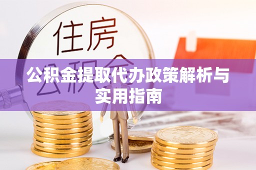 沙坪坝公积金提取代办政策解析与实用指南
