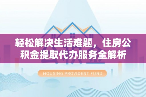 沙坪坝轻松解决生活难题，住房公积金提取代办服务全解析
