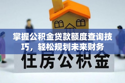 沙坪坝掌握公积金贷款额度查询技巧，轻松规划未来财务