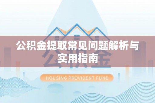 沙坪坝公积金提取常见问题解析与实用指南