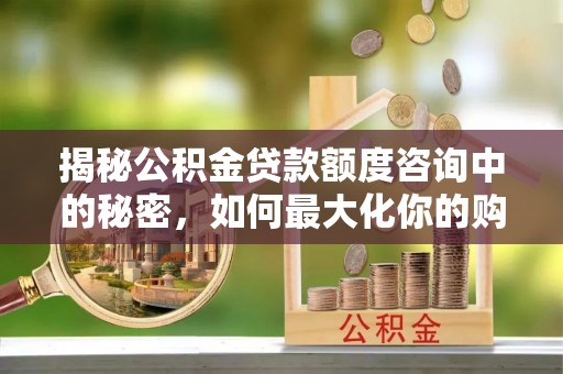 沙坪坝揭秘公积金贷款额度咨询中的秘密，如何最大化你的购房资金