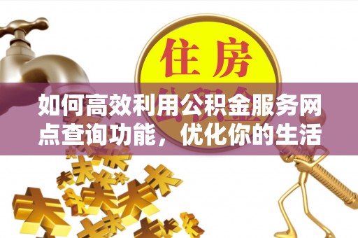 沙坪坝如何高效利用公积金服务网点查询功能，优化你的生活规划
