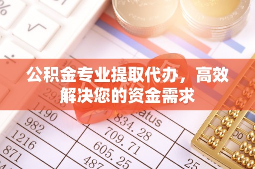 沙坪坝公积金专业提取代办，高效解决您的资金需求