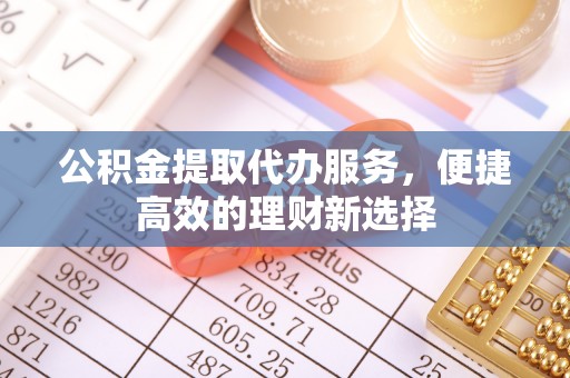 沙坪坝公积金提取代办服务，便捷高效的理财新选择
