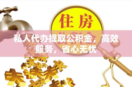 沙坪坝私人代办提取公积金，高效服务，省心无忧