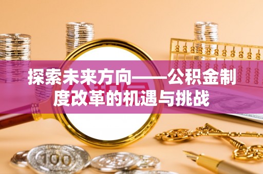 沙坪坝探索未来方向——公积金制度改革的机遇与挑战