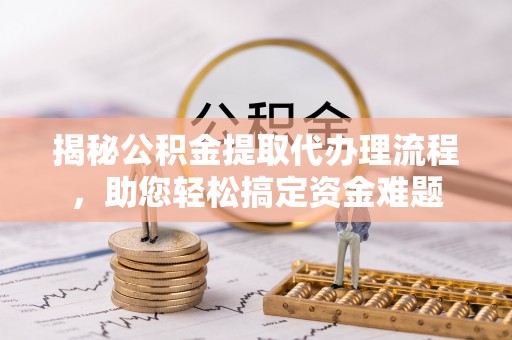 沙坪坝揭秘公积金提取代办理流程，助您轻松搞定资金难题
