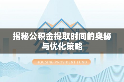 沙坪坝揭秘公积金提取时间的奥秘与优化策略