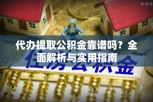 沙坪坝代办提取公积金靠谱吗？全面解析与实用指南