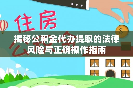沙坪坝揭秘公积金代办提取的法律风险与正确操作指南
