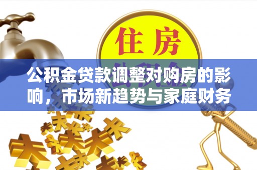 沙坪坝公积金贷款调整对购房的影响，市场新趋势与家庭财务规划