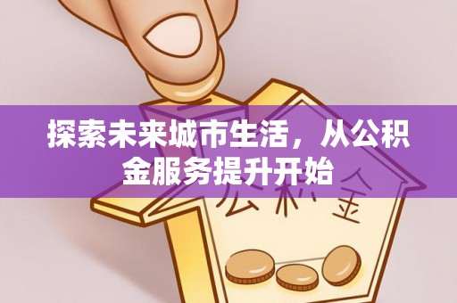 沙坪坝探索未来城市生活，从公积金服务提升开始