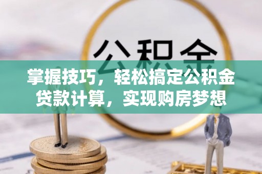 沙坪坝掌握技巧，轻松搞定公积金贷款计算，实现购房梦想