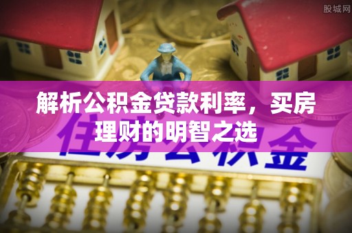 沙坪坝解析公积金贷款利率，买房理财的明智之选