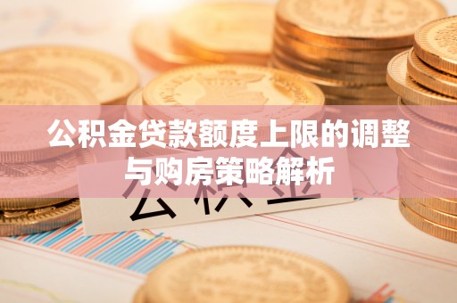 沙坪坝公积金贷款额度上限的调整与购房策略解析
