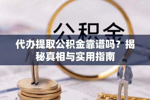 沙坪坝代办提取公积金靠谱吗？揭秘真相与实用指南