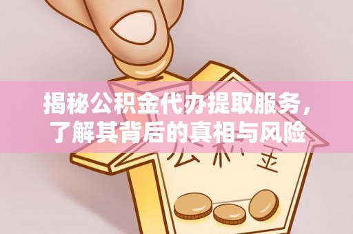沙坪坝揭秘公积金代办提取服务，了解其背后的真相与风险