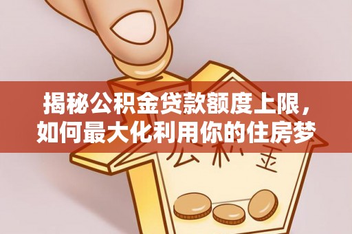沙坪坝揭秘公积金贷款额度上限，如何最大化利用你的住房梦想资金？