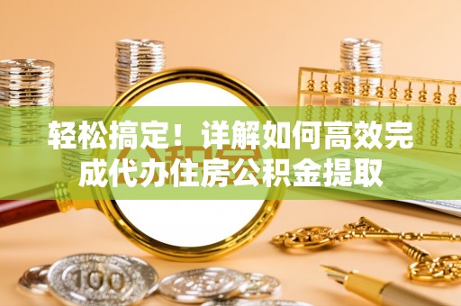 沙坪坝轻松搞定！详解如何高效完成代办住房公积金提取