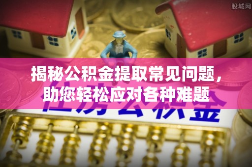 沙坪坝揭秘公积金提取常见问题，助您轻松应对各种难题