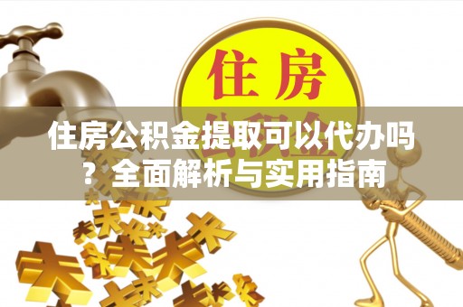 沙坪坝住房公积金提取可以代办吗？全面解析与实用指南