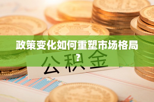 沙坪坝政策变化如何重塑市场格局？