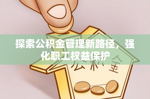 沙坪坝探索公积金管理新路径，强化职工权益保护