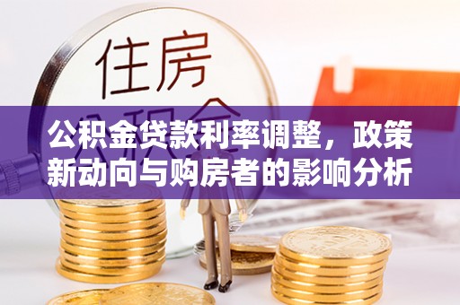 沙坪坝公积金贷款利率调整，政策新动向与购房者的影响分析