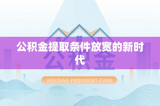 沙坪坝公积金提取条件放宽的新时代