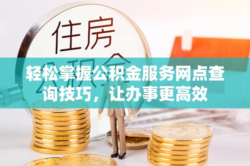 沙坪坝轻松掌握公积金服务网点查询技巧，让办事更高效