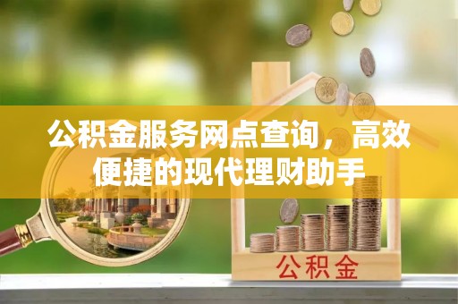 沙坪坝公积金服务网点查询，高效便捷的现代理财助手