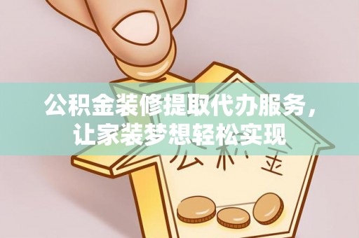 沙坪坝公积金装修提取代办服务，让家装梦想轻松实现