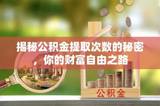 沙坪坝揭秘公积金提取次数的秘密，你的财富自由之路