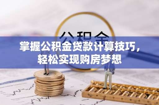 沙坪坝掌握公积金贷款计算技巧，轻松实现购房梦想