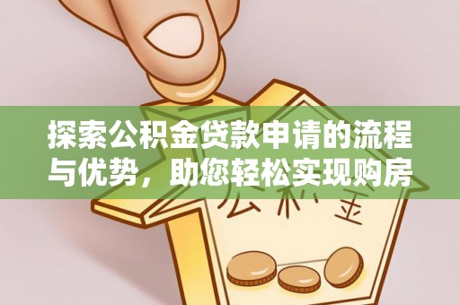沙坪坝探索公积金贷款申请的流程与优势，助您轻松实现购房梦想